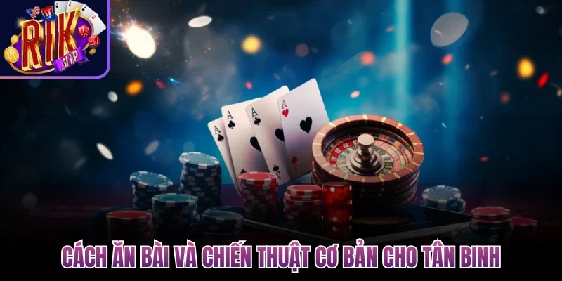 Cách ăn bài và chiến thuật cơ bản cho tân binh
