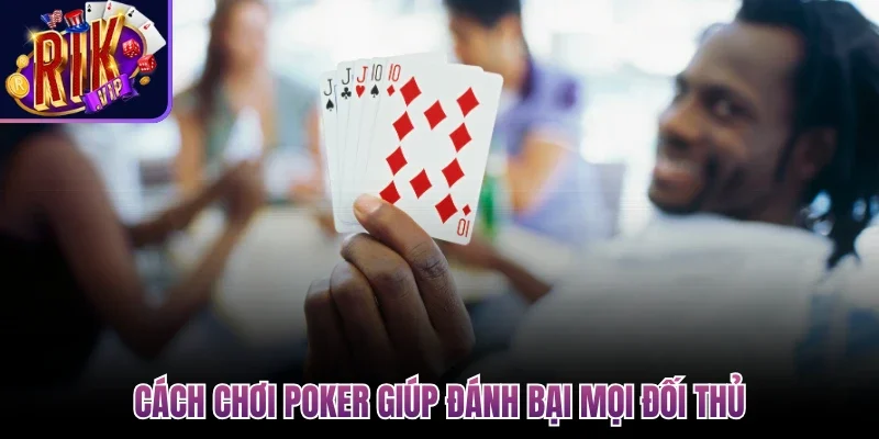 Cách chơi poker giúp đánh bại mọi đối thủ