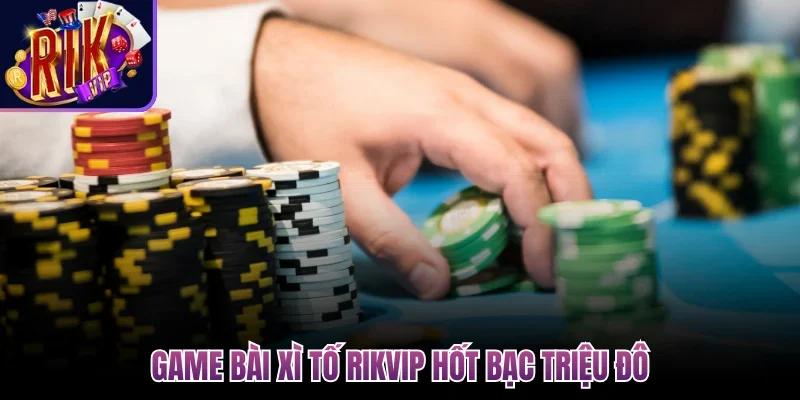 Game bài xì tố Rikvip hốt bạc triệu đô