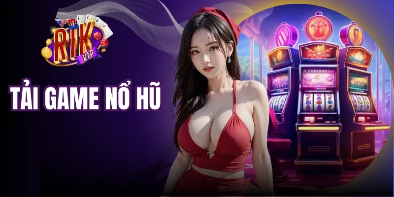 Tải Game Nổ Hũ - Cách Cài Đặt Chi Tiết Trên Mọi Thiết Bị