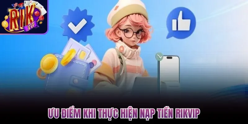 Ưu điểm khi thực hiện nạp tiền Rikvip